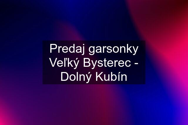 Predaj garsonky Veľký Bysterec - Dolný Kubín