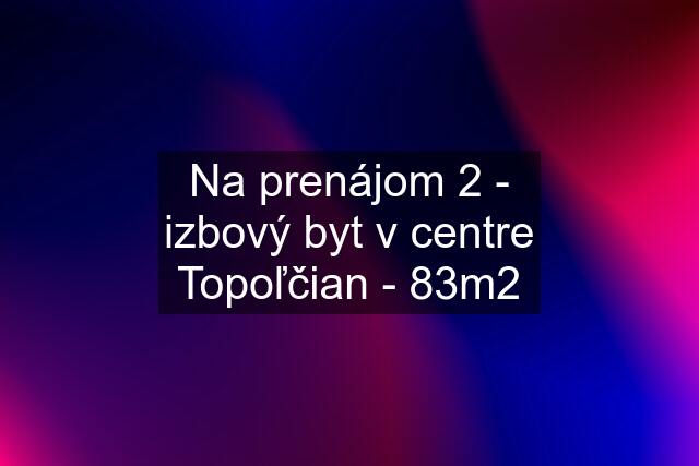 Na prenájom 2 - izbový byt v centre Topoľčian - 83m2