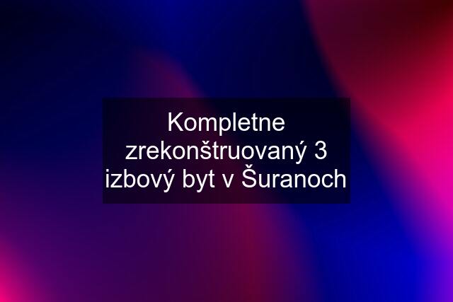 Kompletne zrekonštruovaný 3 izbový byt v Šuranoch