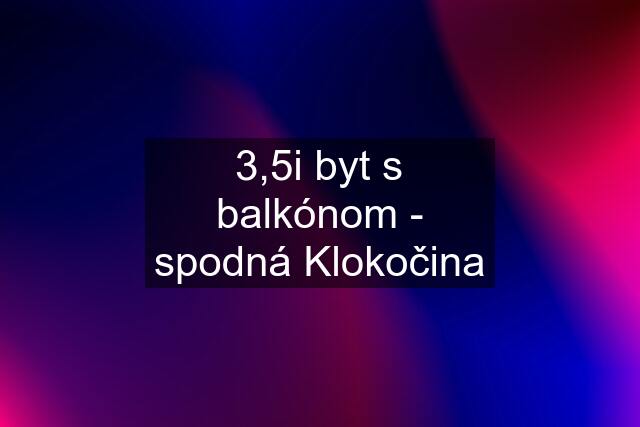 3,5i byt s balkónom - spodná Klokočina