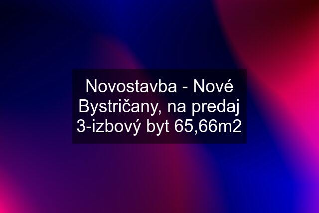 Novostavba - Nové Bystričany, na predaj 3-izbový byt 65,66m2