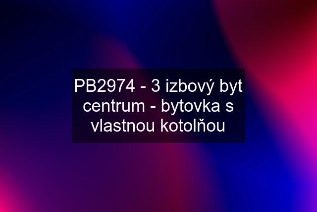 PB2974 - 3 izbový byt centrum - bytovka s vlastnou kotolňou