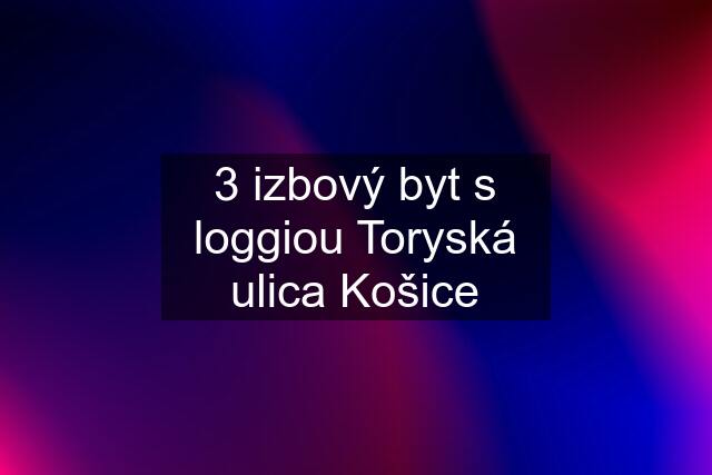 3 izbový byt s loggiou Toryská ulica Košice