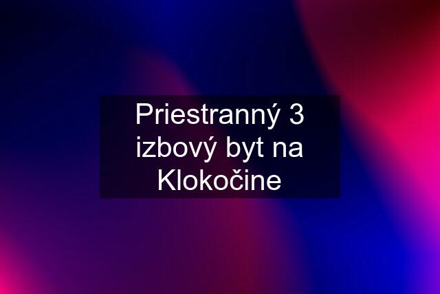 Priestranný 3 izbový byt na Klokočine