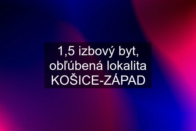 1,5 izbový byt, obľúbená lokalita KOŠICE-ZÁPAD