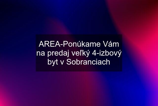 AREA-Ponúkame Vám na predaj veľký 4-izbový byt v Sobranciach