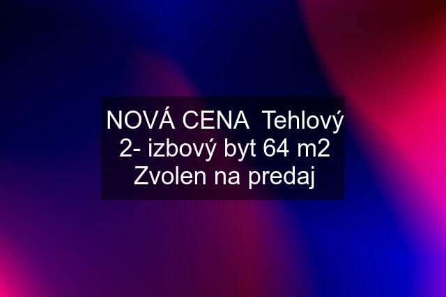 NOVÁ CENA  Tehlový 2- izbový byt 64 m2 Zvolen na predaj