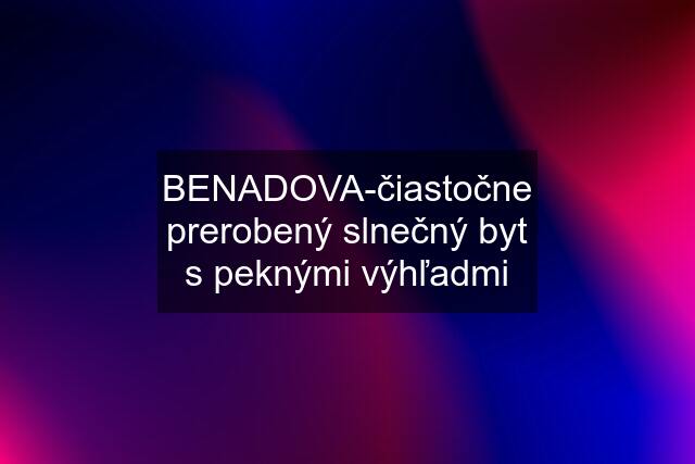 BENADOVA-čiastočne prerobený slnečný byt s peknými výhľadmi