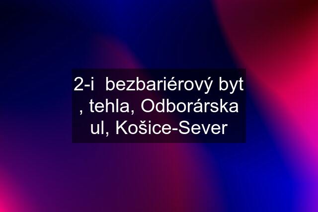 2-i  bezbariérový byt , tehla, Odborárska ul, Košice-Sever