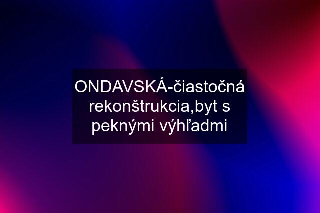 ONDAVSKÁ-čiastočná rekonštrukcia,byt s peknými výhľadmi