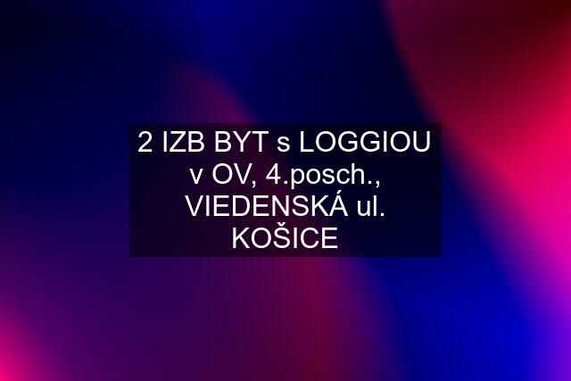 2 IZB BYT s LOGGIOU v OV, 4.posch., VIEDENSKÁ ul. KOŠICE