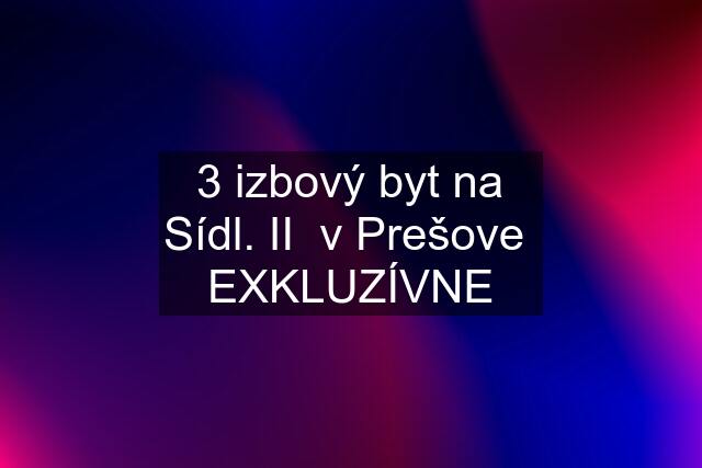 3 izbový byt na Sídl. II  v Prešove  "EXKLUZÍVNE"