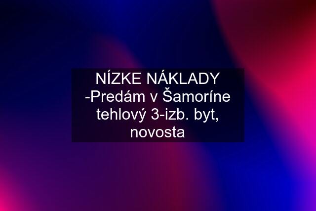 NÍZKE NÁKLADY -Predám v Šamoríne tehlový 3-izb. byt, novosta