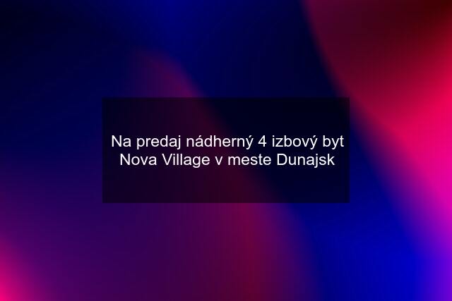 Na predaj nádherný 4 izbový byt Nova Village v meste Dunajsk