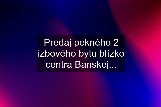 Predaj pekného 2 izbového bytu blízko centra Banskej...