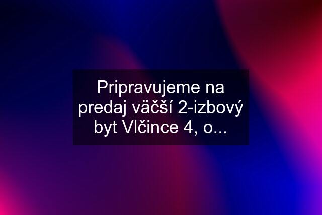 Pripravujeme na predaj väčší 2-izbový byt Vlčince 4, o...