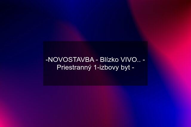 -NOVOSTAVBA - Blízko VIVO.. - Priestranný 1-izbovy byt -