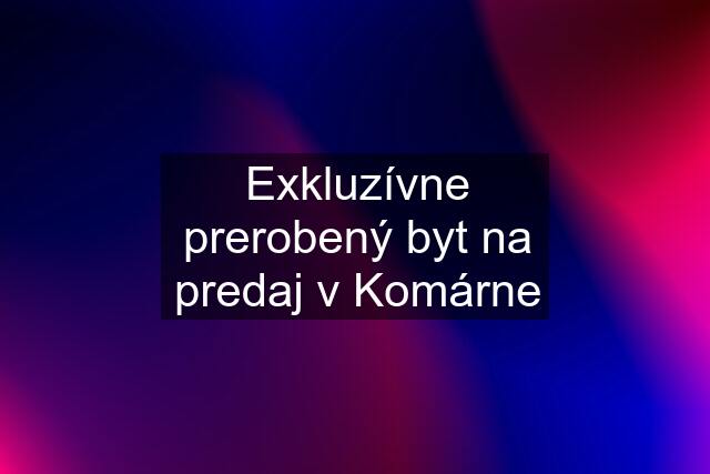 Exkluzívne prerobený byt na predaj v Komárne