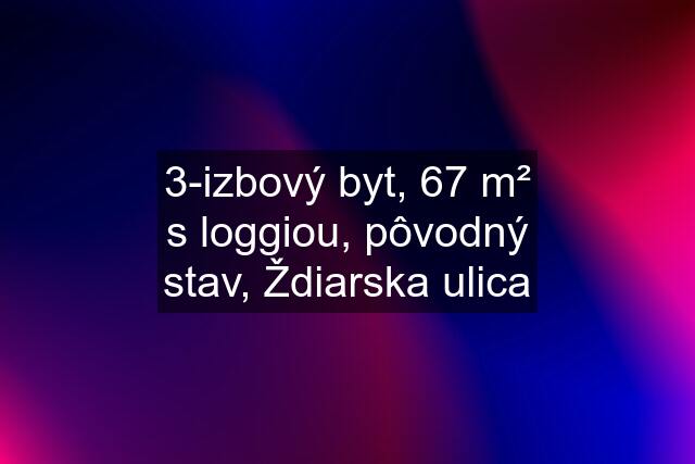 3-izbový byt, 67 m² s loggiou, pôvodný stav, Ždiarska ulica