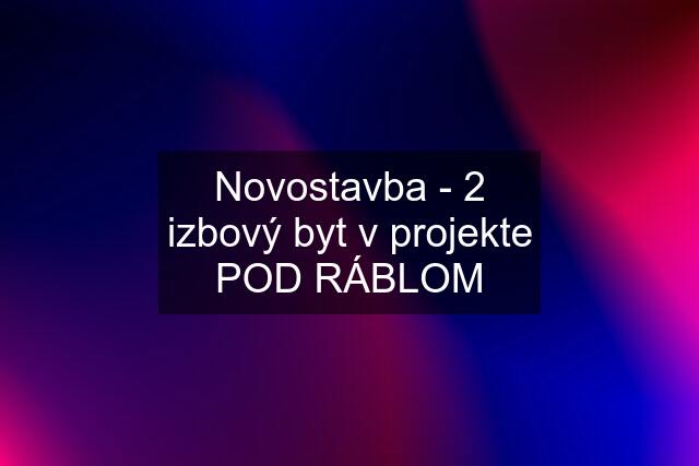 Novostavba - 2 izbový byt v projekte POD RÁBLOM