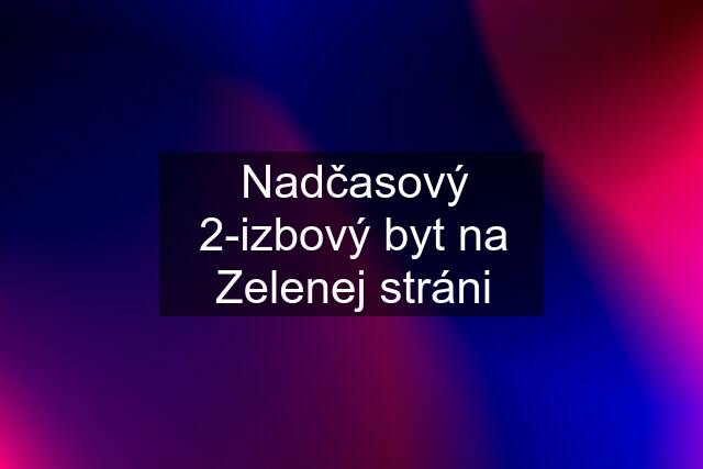 Nadčasový 2-izbový byt na Zelenej stráni