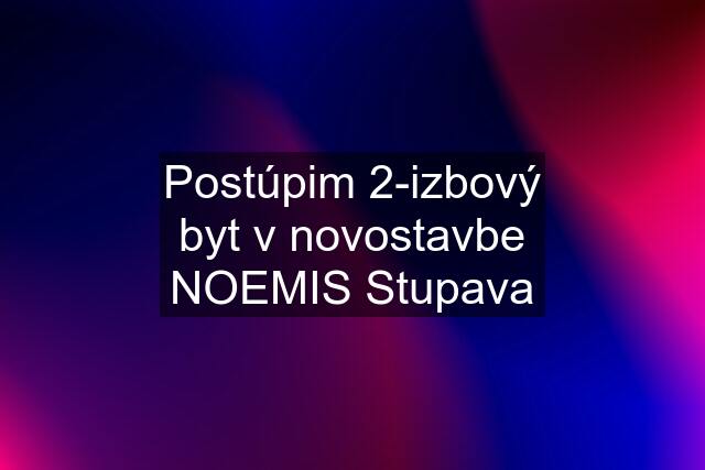 Postúpim 2-izbový byt v novostavbe NOEMIS Stupava