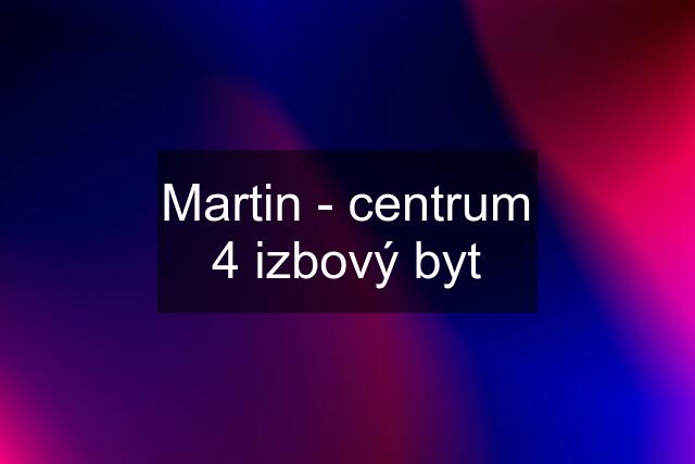 Martin - centrum 4 izbový byt