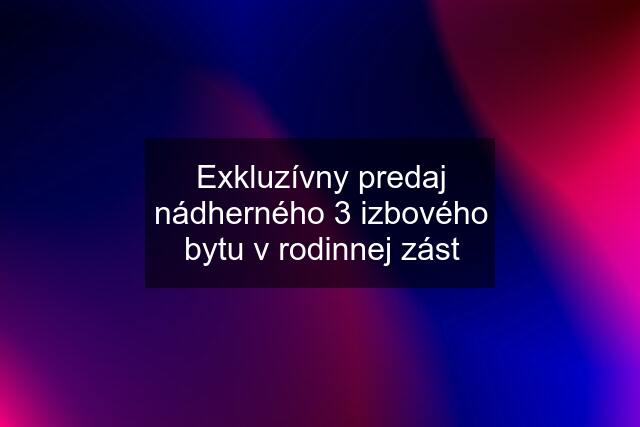 Exkluzívny predaj nádherného 3 izbového bytu v rodinnej zást