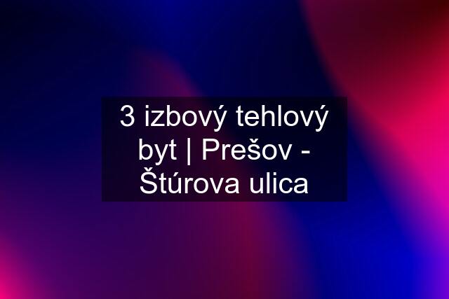 3 izbový tehlový byt | Prešov - Štúrova ulica