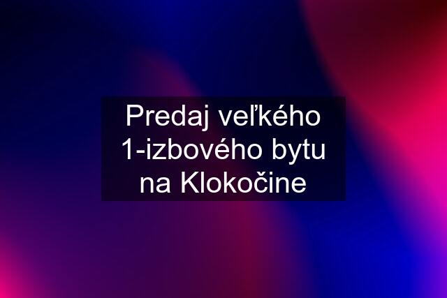 Predaj veľkého 1-izbového bytu na Klokočine