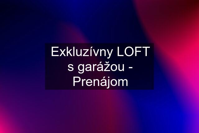 Exkluzívny LOFT s garážou - Prenájom