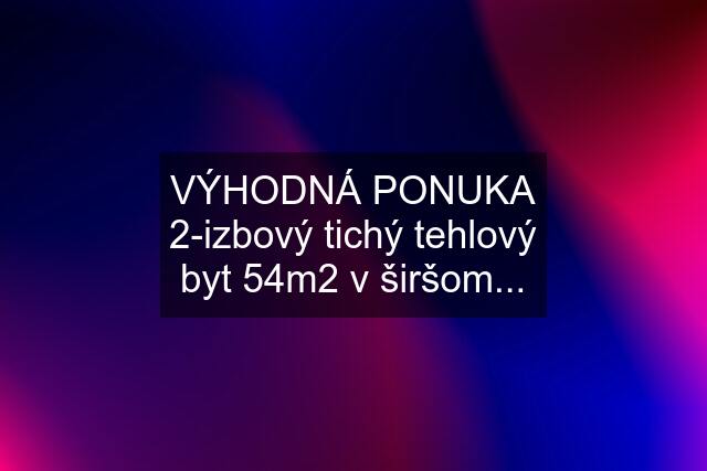 VÝHODNÁ PONUKA 2-izbový tichý tehlový byt 54m2 v širšom...