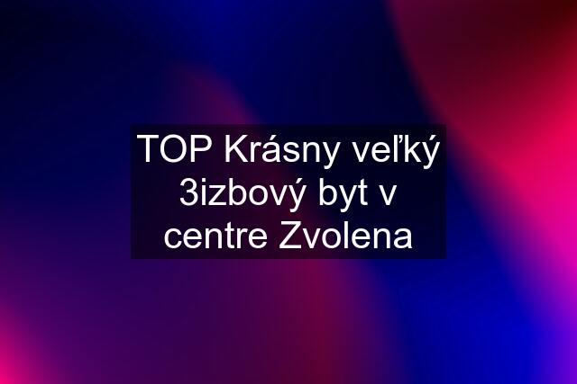 TOP Krásny veľký 3izbový byt v centre Zvolena