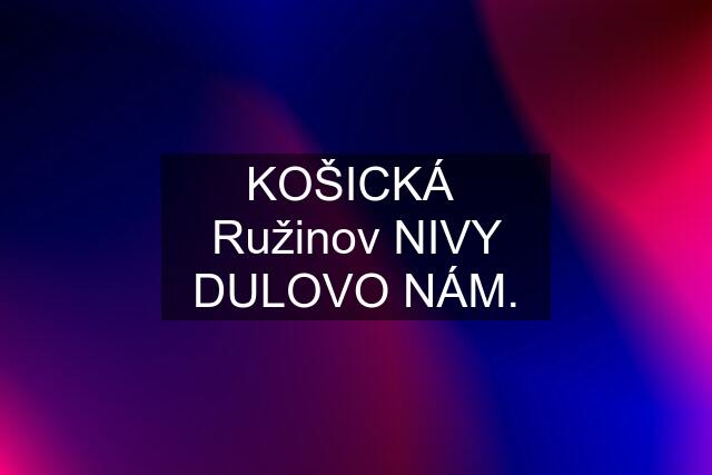 KOŠICKÁ  Ružinov NIVY DULOVO NÁM.