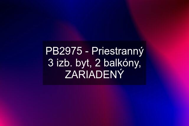 PB2975 - Priestranný 3 izb. byt, 2 balkóny, ZARIADENÝ