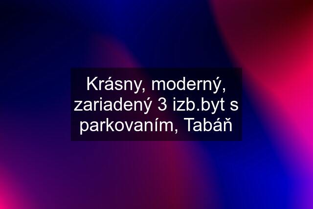 Krásny, moderný, zariadený 3 izb.byt s parkovaním, Tabáň