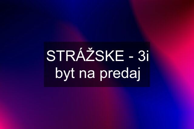 STRÁŽSKE - 3i byt na predaj