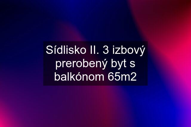 Sídlisko II. 3 izbový prerobený byt s balkónom 65m2