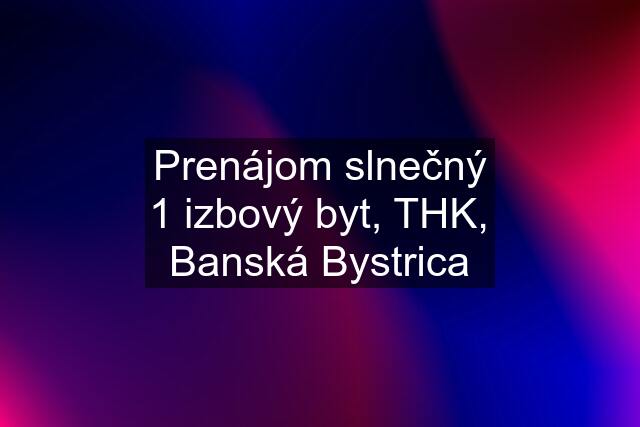 Prenájom slnečný 1 izbový byt, THK, Banská Bystrica