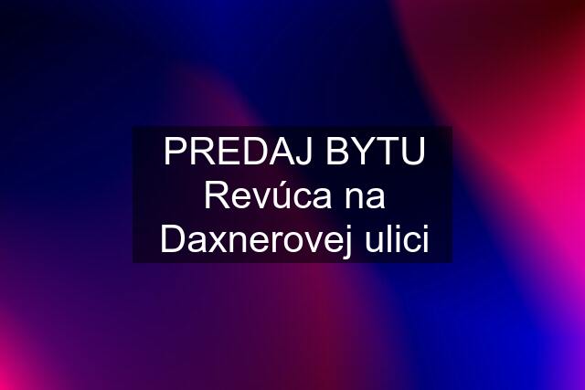 PREDAJ BYTU Revúca na Daxnerovej ulici