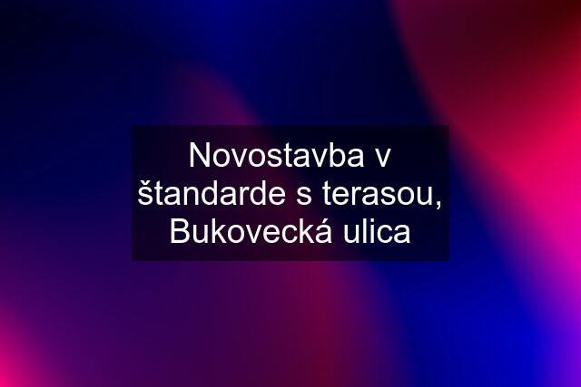 Novostavba v štandarde s terasou, Bukovecká ulica