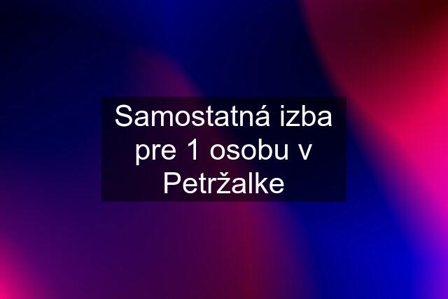 Samostatná izba pre 1 osobu v Petržalke