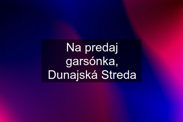 Na predaj garsónka, Dunajská Streda