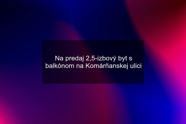 Na predaj 2,5-izbový byt s balkónom na Komárňanskej ulici