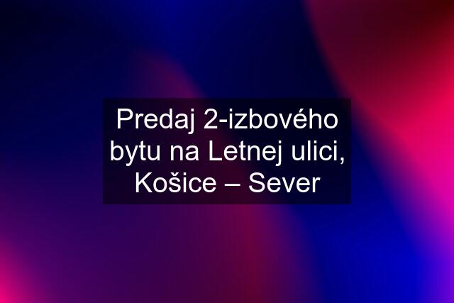 Predaj 2-izbového bytu na Letnej ulici, Košice – Sever