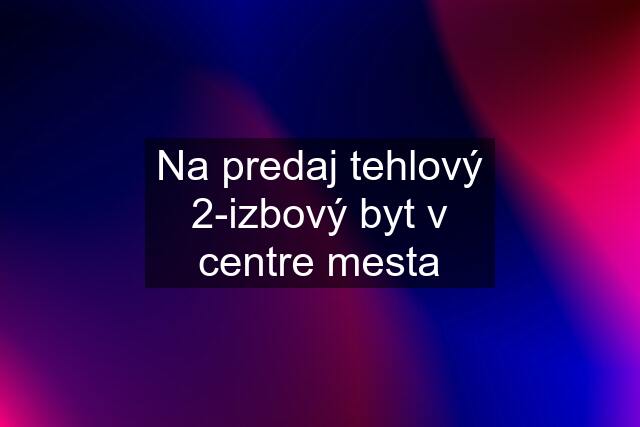 Na predaj tehlový 2-izbový byt v centre mesta