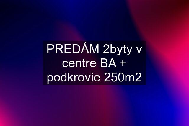 PREDÁM 2byty v centre BA + podkrovie 250m2