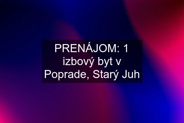PRENÁJOM: 1 izbový byt v Poprade, Starý Juh