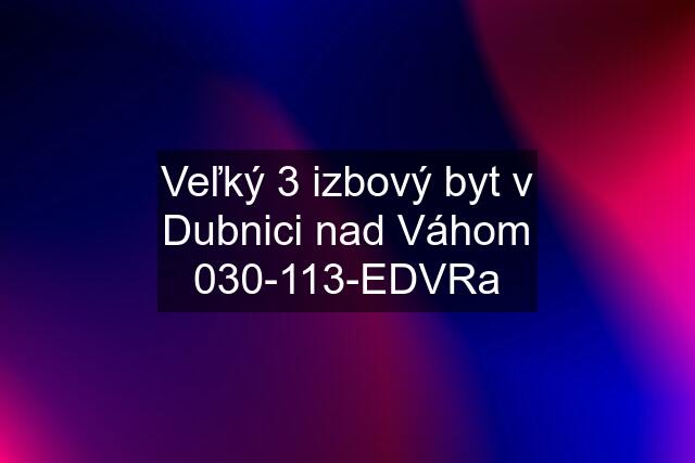 Veľký 3 izbový byt v Dubnici nad Váhom 030-113-EDVRa