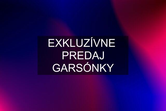 EXKLUZÍVNE  PREDAJ GARSÓNKY